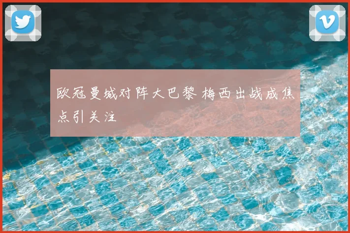 欧冠曼城对阵大巴黎 梅西出战成焦点引关注