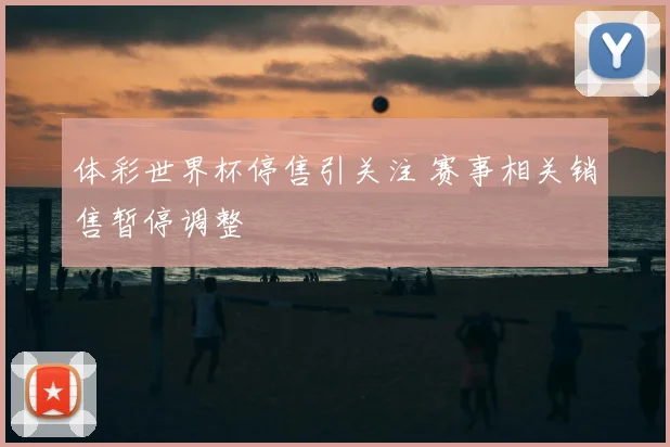 体彩世界杯停售引关注 赛事相关销售暂停调整