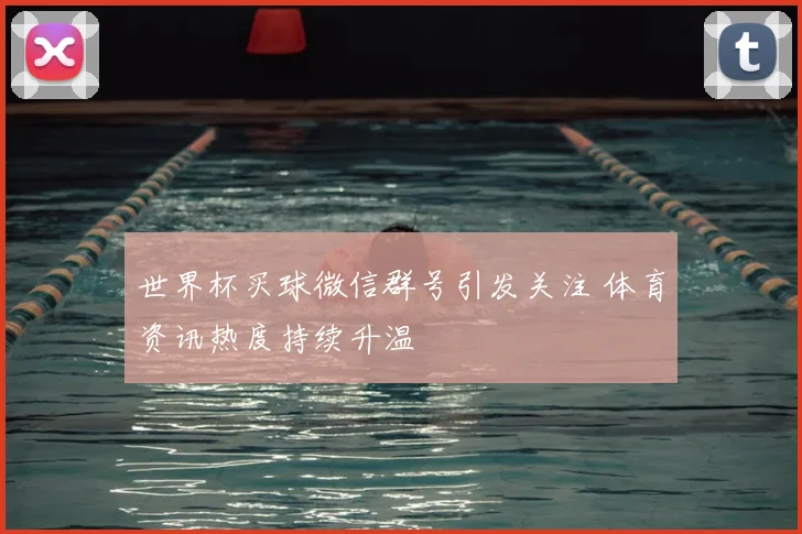 世界杯买球微信群号引发关注 体育资讯热度持续升温