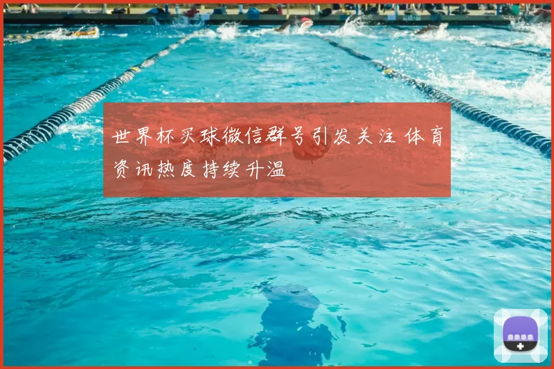 世界杯买球微信群号引发关注 体育资讯热度持续升温