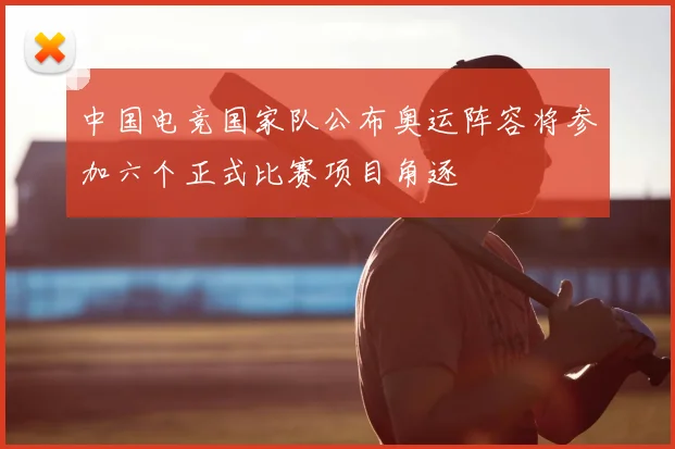 中国电竞国家队公布奥运阵容将参加六个正式比赛项目角逐
