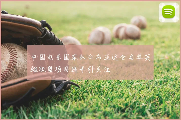 中国电竞国家队公布亚运会名单英雄联盟项目选手引关注