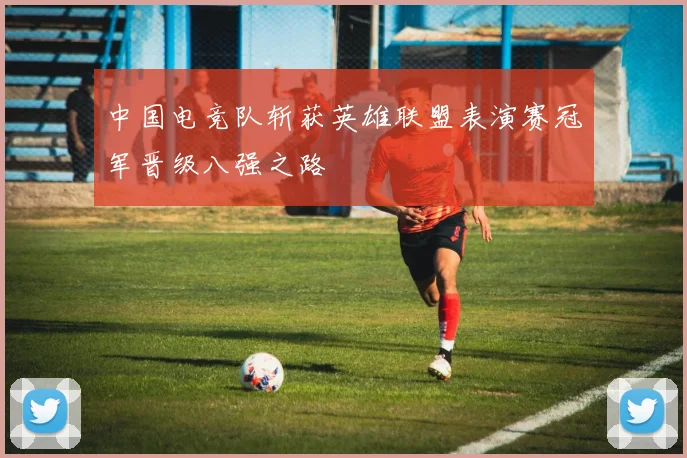 中国电竞队斩获英雄联盟表演赛冠军晋级八强之路