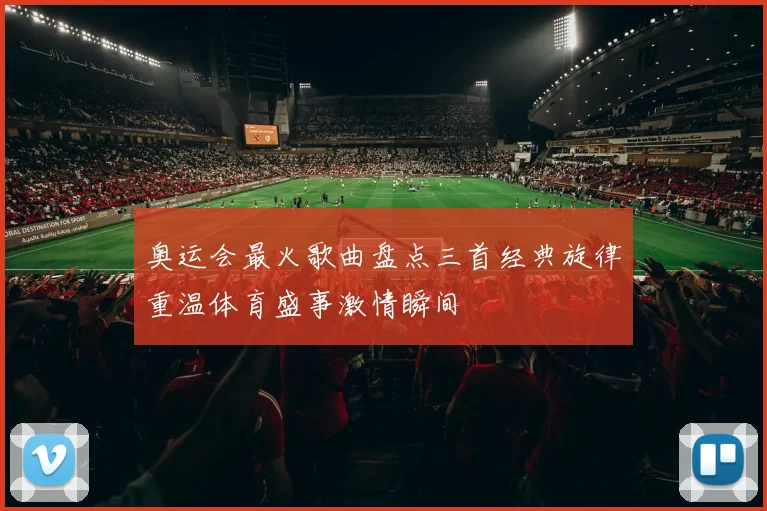 奥运会最火歌曲盘点三首经典旋律重温体育盛事激情瞬间