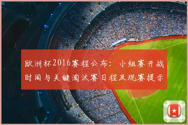 欧洲杯2016赛程公布:小组赛开战时间与关键淘汰赛日程及观赛提示
