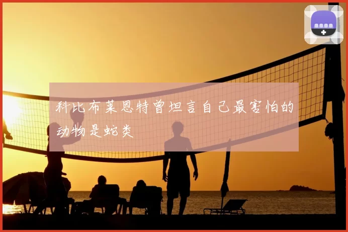 科比布莱恩特曾坦言自己最害怕的动物是蛇类