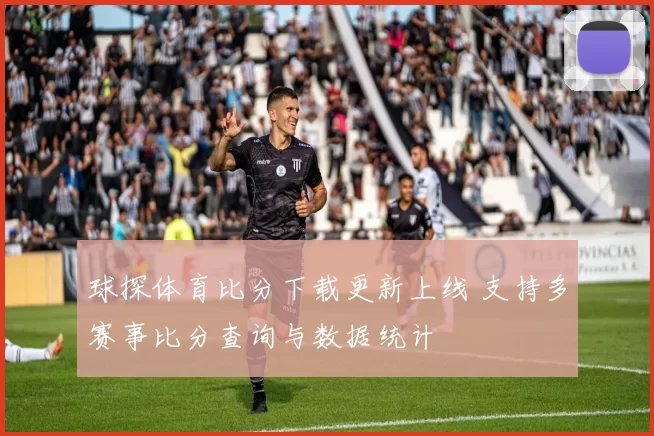 球探体育比分下载更新上线 支持多赛事比分查询与数据统计