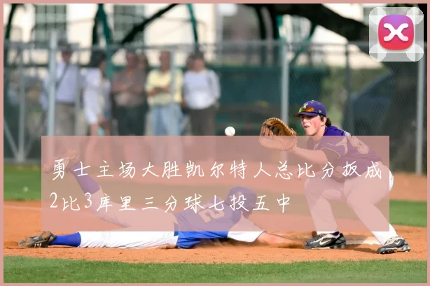 勇士主场大胜凯尔特人总比分扳成2比3库里三分球七投五中