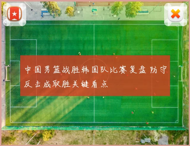 中国男篮战胜韩国队比赛复盘 防守反击成取胜关键看点