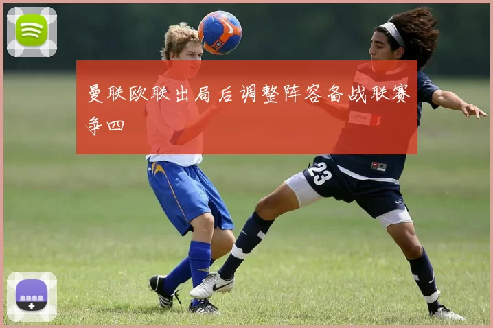 曼联欧联出局后调整阵容备战联赛争四