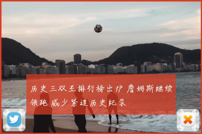 历史三双王排行榜出炉 詹姆斯继续领跑 威少紧追历史纪录