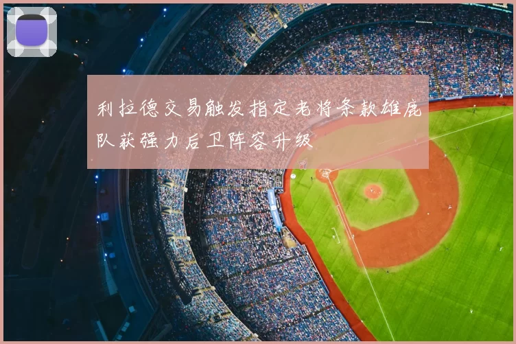 利拉德交易触发指定老将条款雄鹿队获强力后卫阵容升级