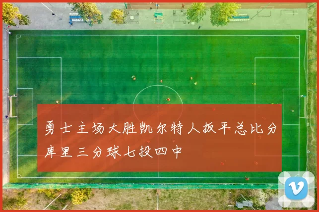 勇士主场大胜凯尔特人扳平总比分库里三分球七投四中