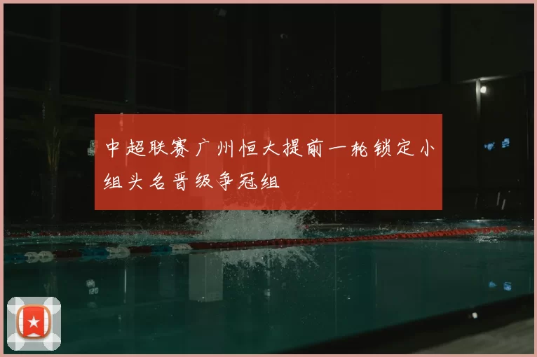 中超联赛广州恒大提前一轮锁定小组头名晋级争冠组