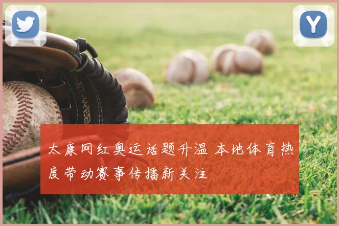 太康网红奥运话题升温 本地体育热度带动赛事传播新关注
