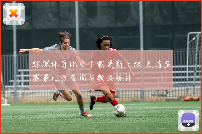 球探体育比分下载更新上线 支持多赛事比分查询与数据统计