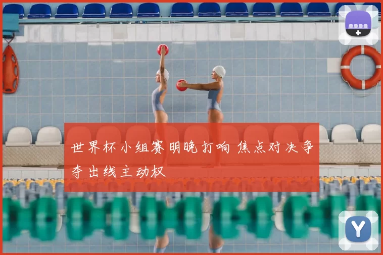世界杯小组赛明晚打响 焦点对决争夺出线主动权