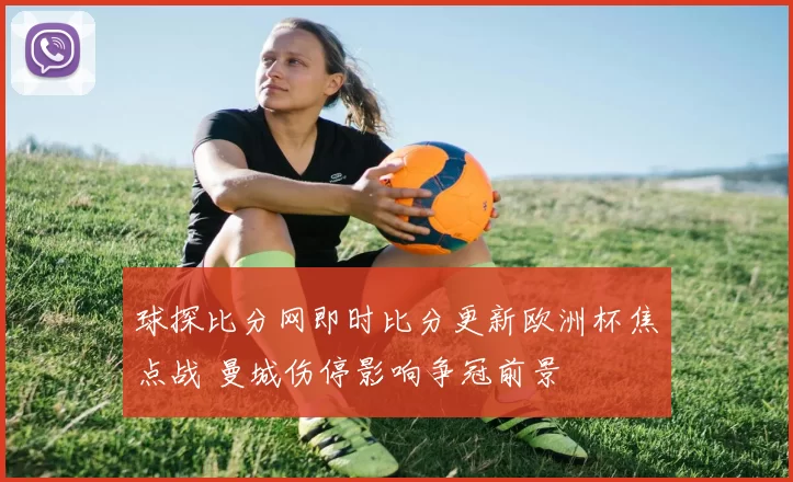 球探比分网即时比分更新欧洲杯焦点战 曼城伤停影响争冠前景