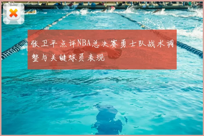 张卫平点评NBA总决赛勇士队战术调整与关键球员表现