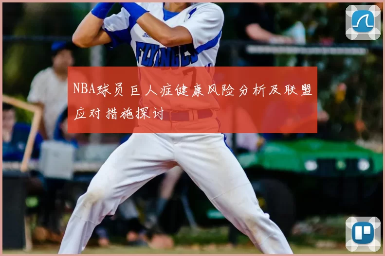 NBA球员巨人症健康风险分析及联盟应对措施探讨