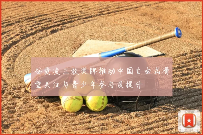 谷爱凌三枚奖牌推动中国自由式滑雪关注与青少年参与度提升
