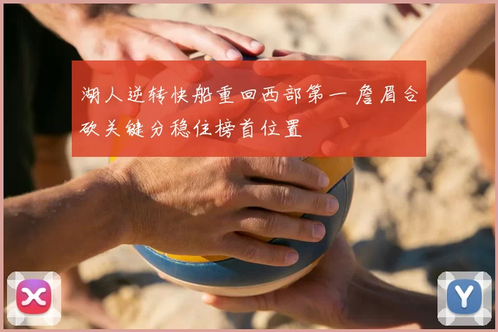湖人逆转快船重回西部第一 詹眉合砍关键分稳住榜首位置