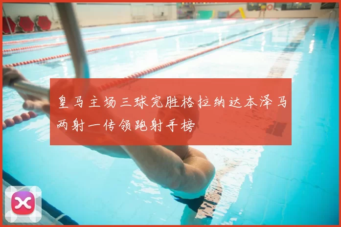 皇马主场三球完胜格拉纳达本泽马两射一传领跑射手榜