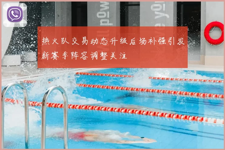 热火队交易动态升级后场补强引发新赛季阵容调整关注