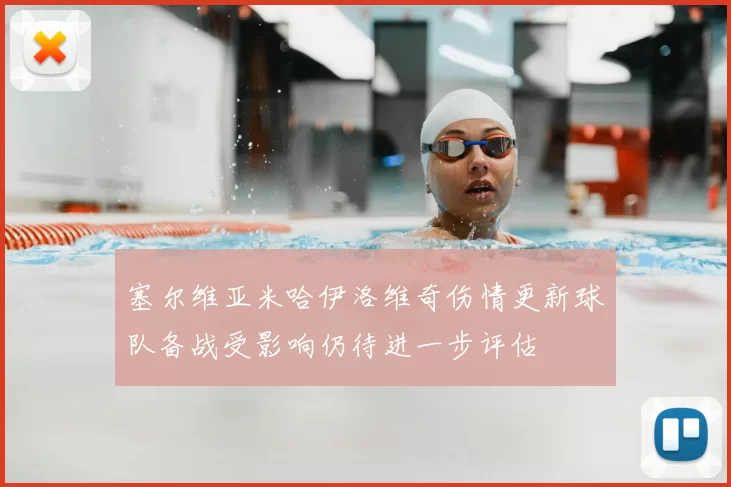 塞尔维亚米哈伊洛维奇伤情更新球队备战受影响仍待进一步评估