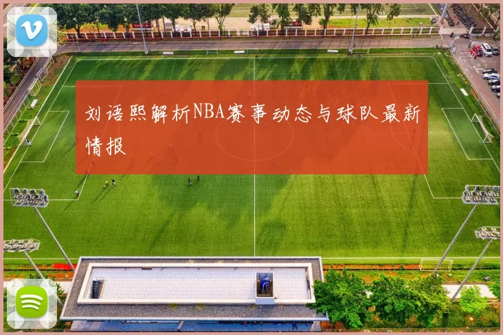 刘语熙解析NBA赛事动态与球队最新情报