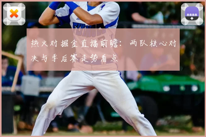 热火对掘金直播前瞻：两队核心对决与季后赛走势看点