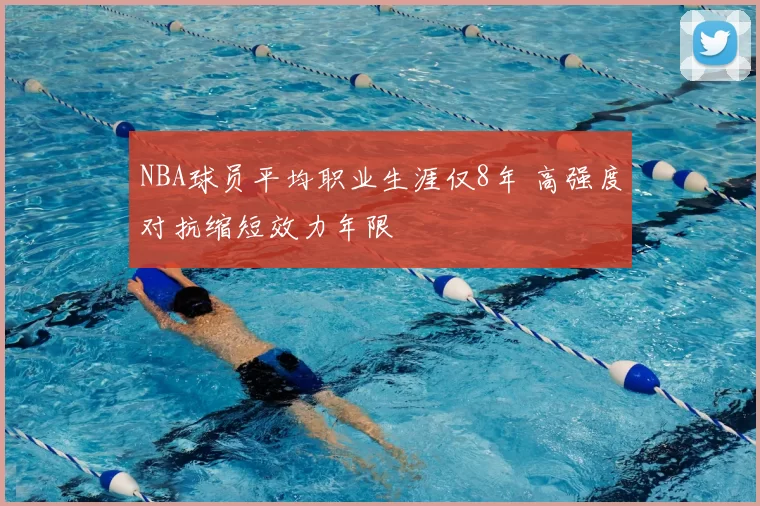 NBA球员平均职业生涯仅8年 高强度对抗缩短效力年限