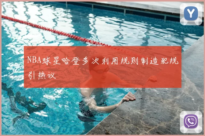 NBA球星哈登多次利用规则制造犯规引热议