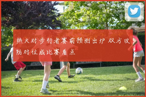 热火对步行者赛前预测出炉 双方攻防对位成比赛看点