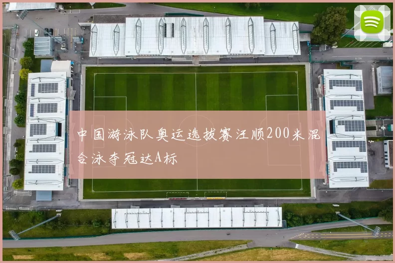 中国游泳队奥运选拔赛汪顺200米混合泳夺冠达A标