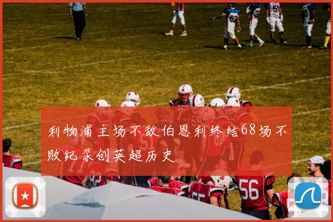 利物浦主场不敌伯恩利终结68场不败纪录创英超历史