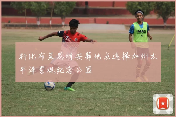 科比布莱恩特安葬地点选择加州太平洋景观纪念公园